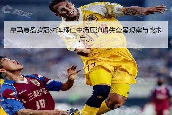 皇马复盘欧冠对阵拜仁中场压迫得失全景观察与战术启示 - kaiyun