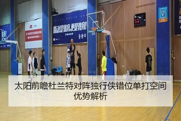 太阳前瞻杜兰特对阵独行侠错位单打空间优势解析 | kaiyun