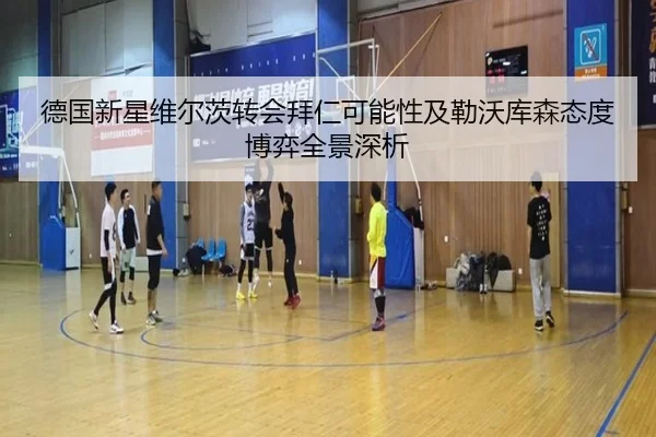 德国新星维尔茨转会拜仁可能性及勒沃库森态度博弈全景深析 - kaiyun
