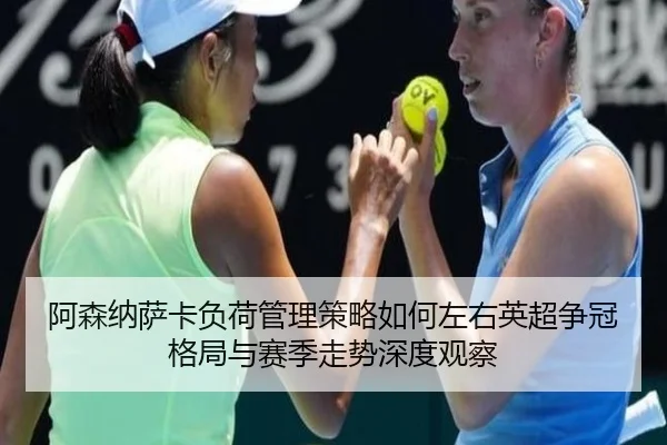 阿森纳萨卡负荷管理策略如何左右英超争冠格局与赛季走势深度观察