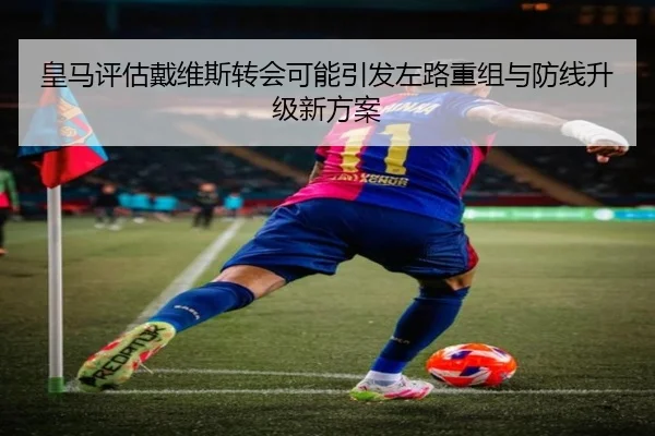 皇马评估戴维斯转会可能引发左路重组与防线升级新方案 - kaiyun