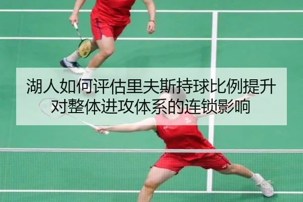 湖人如何评估里夫斯持球比例提升对整体进攻体系的连锁影响 - kaiyun