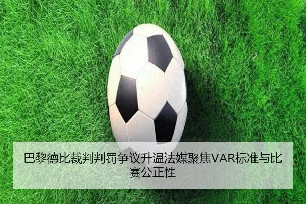 巴黎德比裁判判罚争议升温法媒聚焦VAR标准与比赛公正性 - kaiyun